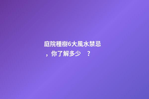 庭院種樹6大風水禁忌，你了解多少？